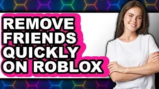 How to Remove Friends Quickly on Roblox - Full Guide