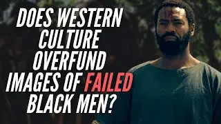 Does Western Culture Overfund Images Of Failed Black Men?