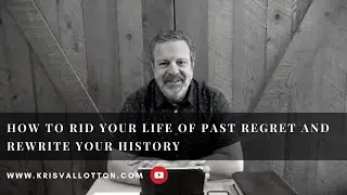 How to Rid Your Life of Past Regret and Rewrite Your History