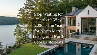 Stop Waiting for Perfect Why 2026 is the Year for North Metro Luxury and North Georgia Retreats