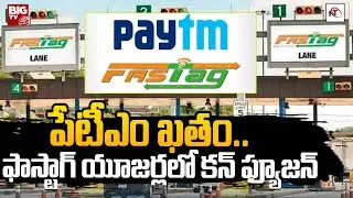 Paytm Payments Bank FASTag News Today పేటీఎం ఖతం..  ఫాస్టాగ్ యూజర్లలో కన్ ఫ్యూజన్ @BIGTVTeluguLive