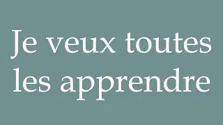 How to Pronounce ''Je veux toutes les apprendre'' (I want to learn them all) Correctly in French