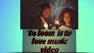 To loom is to love music video