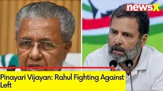 &lsquo;Rahul Fighting Against Left&rsquo; | CM Pinayari Vijayan&rsquo;s Direct Attack Ahead Of Elections | NewsX