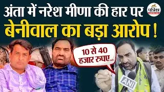 Anta By Election Result 2025: 10-40 हजार में वोट खरीद? बेनीवाल का बड़ा हमला! Naresh Meena ।BJP