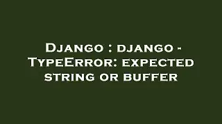 Django : django - TypeError: expected string or buffer