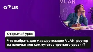 Что выбрать для маршрутизации VLAN: роутер на палочке или коммутатор третьего уровня?