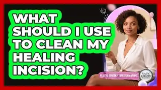 What Should I Use To Clean My Healing Incision?