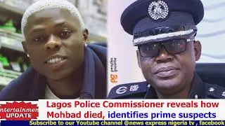 Lagos Police Commissioner reveals how Mohbad died, identifies prime suspects