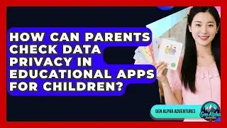 How Can Parents Check Data Privacy In Educational Apps For Children? - Gen Alpha Adventures
