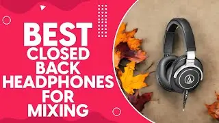 Best Closed Back Headphones For Mixing in 2024: Top Picks and Expert Reviews