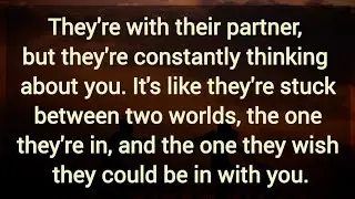 They're with their partner, but they're constantly thinking about you.