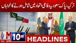 M News Headlines 10 AM | Turkey expresses interest in joining the Pakistan&ndash;Saudi defense alliance