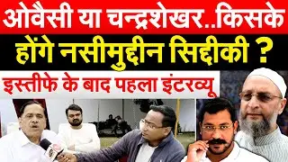 ओवैसी या चन्द्रशेखर..किसके होंगे नसीमुद्दीन सिद्दीकी ? इस्तीफे के बाद पहला इंटरव्यू