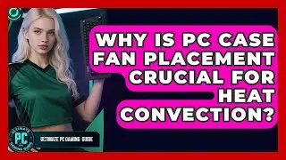Why Is PC Case Fan Placement Crucial For Heat Convection? - Ultimate PC Gaming Guide