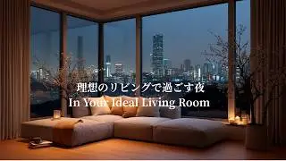 理想のリビングで過ごす夜｜In Your Ideal Living Room