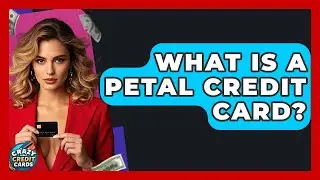 What Is A Petal Credit Card? - Crazy About Credit Cards
