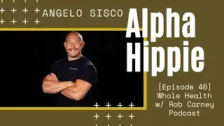 [Ep.46] Angelo Sisco: Alpha Hippie - Whole Health with Rob Carney Podcast