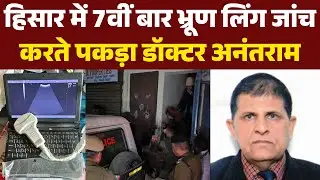 हिसार में 7वीं बार भ्रूण लिंग जांच करते पकड़ा डॉक्टर अनंतराम, 27 साल में 8 केस