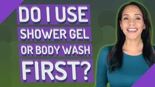 Do I use shower gel or body wash first?