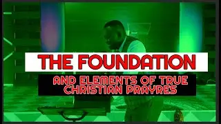 The Foundation and Elements of a True Christian Prayer by Pastor Gideon Boateng