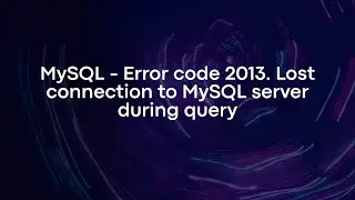 MySQL - Error code 2013. Lost connection to MySQL server during query
