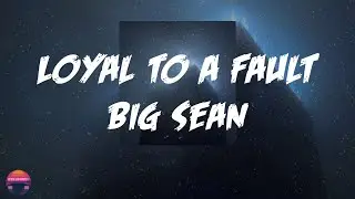Big Sean - Loyal To A Fault (feat. Bryson Tiller, Lil Durk) (Lyrics Video)