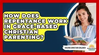 How Does Repentance Work In Grace-based Christian Parenting? - Raising Christian Children