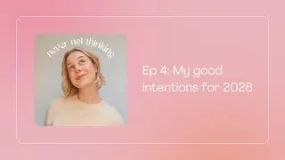 My good intentions for 2026 | Never Not Thinking podcast | Ep 4