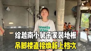 给越南小舅子家装地板，吊脚楼直接焕新上档次，下阶段刷墙走起！【越南媳妇小秋】