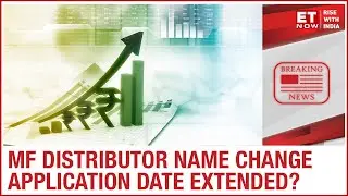 Mutual Fund Distributor Name Change Application Date Extended: ET Now | EXCLUSIVE