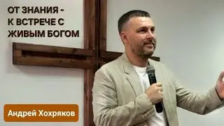 От знания - к встрече с живым Богом (Андрей Хохряков)