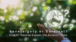 Sovereignty or Survival? How IR Theories Explain the Amazon Crisis