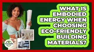 What Is Embodied Energy When Choosing Eco-friendly Building Materials? - Eco Home Blueprint