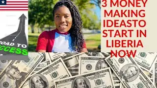 3 MONEY MAKING IDEAS TO START IN LIBERIA/AFRICA NOW