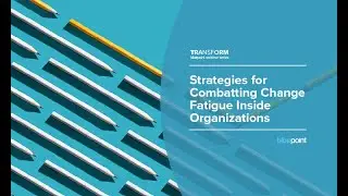 Transform Series: Strategies for Combatting Change Fatigue Inside Organizations