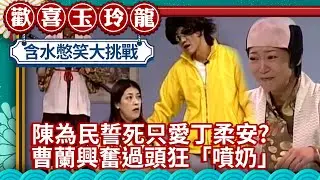 陳為民誓死只愛丁柔安? 曹蘭興奮過頭狂「噴奶」【歡喜玉玲龍精華版】EP20 許效舜 澎恰恰 曹蘭  @ctvent_classic