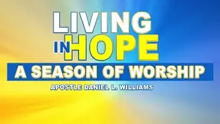 Living In Hope-A Season Of Worship | Apostle Daniel L. Williams