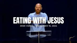 Eating With Jesus | Josh Hurst | September 15, 2024