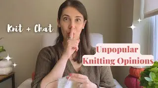 Knit and Chat | Unpopular Knitting Opinions