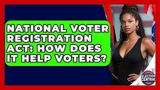 National Voter Registration Act: How Does It Help Voters? - Election Central Channel
