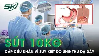Sụt 10Kg Người Đ&agrave;n &Ocirc;ng Suy Kiệt Do Ung Thư Dạ D&agrave;y | SKĐS