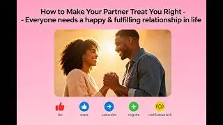 How to Make Your Partner Treat You Right - Everyone needs a happy & fulfilling relationship in life