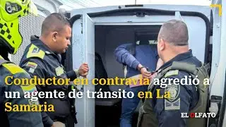Conductor en contrav&iacute;a agredi&oacute; a un agente de tr&aacute;nsito en La Samaria