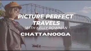 Picture Perfect Travels with Kelly Bowman: Chattanooga