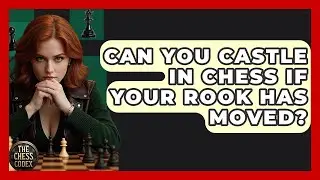 Can You Castle In Chess If Your Rook Has Moved? - The Chess Codex