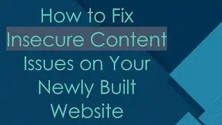 How to Fix Insecure Content Issues on Your Newly Built Website
