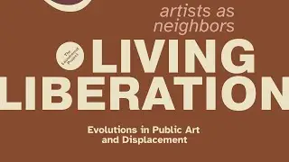 Artists as Neighbors: Living Liberation | Evolutions in Public Art and Displacement