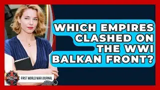 Which Empires Clashed On The WWI Balkan Front? - First World War Journal
