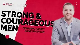 Podcast (EP. 102) - Strong & Courageous Men Feat  Garret Barbush